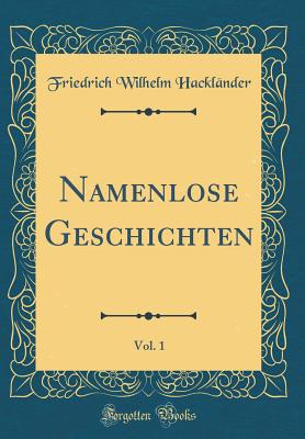 Namenlose Geschichten, Vol. 1 (Classic Reprint) - Hacklander, Friedrich Wilhelm