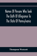 Names Of Persons Who Took The Oath Of Allegiance To The State Of Pennsylvania, Between The Years 1777 And 1789, With A History Of The Test Laws Of Pennsylvania