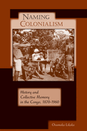 Naming Colonialism: History and Collective Memory in the Congo, 1870a 1960