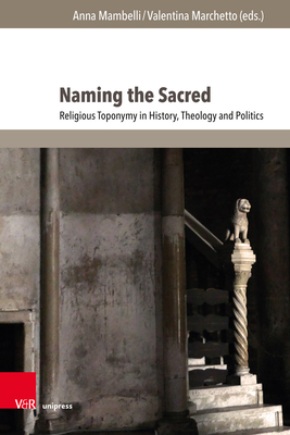 Naming the Sacred: Religious Toponymy in History, Theology and Politics. With a foreword by Alon Goshen-Gottstein - Campanini, Saverio, Prof. (Contributions by), and Durham Jr., W. Cole (Contributions by), and Lipatov-Chicherin, Nikolai...