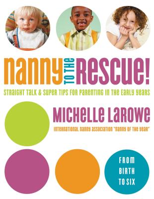 Nanny to the Rescue!: Straight Talk and Super Tips for Parenting in the Early Years - LaRowe, Michelle