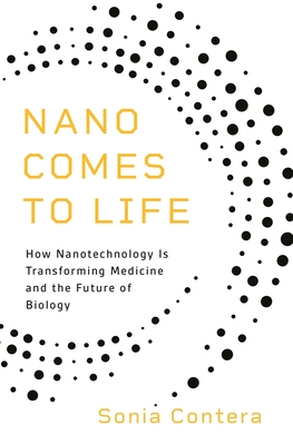 Nano Comes to Life: How Nanotechnology Is Transforming Medicine and the Future of Biology - Contera, Sonia