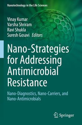 Nano-Strategies for Addressing Antimicrobial Resistance: Nano-Diagnostics, Nano-Carriers, and Nano-Antimicrobials - Kumar, Vinay (Editor), and Shriram, Varsha (Editor), and Shukla, Ravi (Editor)