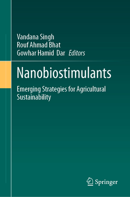 Nanobiostimulants: Emerging Strategies for Agricultural Sustainability - Singh, Vandana (Editor), and Bhat, Rouf Ahmad (Editor), and Dar, Gowhar Hamid (Editor)