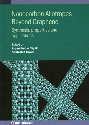 Nanocarbon Allotropes Beyond Graphene: Synthesis, properties and applications - Nayak, Arpan Kumar (Editor), and Tiwari, Santosh K.
