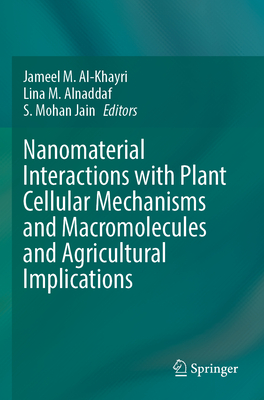 Nanomaterial Interactions with Plant Cellular Mechanisms and Macromolecules and Agricultural Implications - Al-Khayri, Jameel M. (Editor), and Alnaddaf, Lina M. (Editor), and Jain, S. Mohan (Editor)