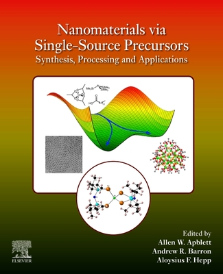 Nanomaterials Via Single-Source Precursors: Synthesis, Processing and Applications - Apblett, Allen W (Editor), and Barron, Andrew R (Editor), and Hepp, Aloysius F (Editor)