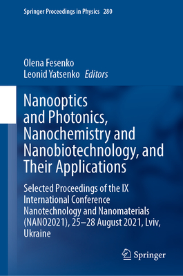 Nanooptics and Photonics, Nanochemistry and Nanobiotechnology, and Their Applications: Selected Proceedings of the IX International Conference Nanotechnology and Nanomaterials (Nano2021), 25-28 August 2021, LVIV, Ukraine - Fesenko, Olena (Editor), and Yatsenko, Leonid (Editor)