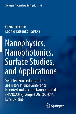 Nanophysics, Nanophotonics, Surface Studies, and Applications: Selected Proceedings of the 3rd International Conference Nanotechnology and Nanomaterials (Nano2015), August 26-30, 2015, LVIV, Ukraine - Fesenko, Olena (Editor), and Yatsenko, Leonid (Editor)