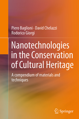 Nanotechnologies in the Conservation of Cultural Heritage: A Compendium of Materials and Techniques - Baglioni, Piero, and Chelazzi, David, and Giorgi, Rodorico