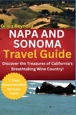 Napa and Sonoma Travel Guide: Discover the Treasures of California's Breathtaking Wine Country! - Reynord, Olivia