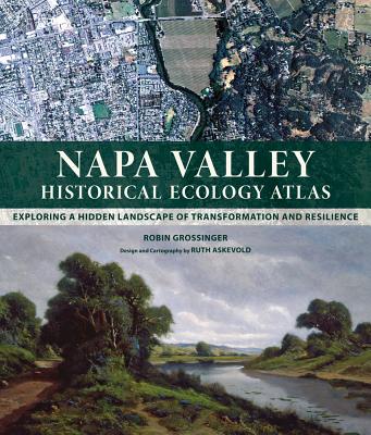 Napa Valley Historical Ecology Atlas: Exploring a Hidden Landscape of Transformation and Resilience - Grossinger, Robin, and Askevold, Ruth (Designer)