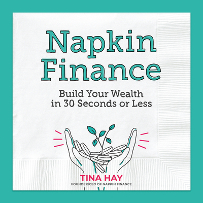 Napkin Finance: Build Your Wealth in 30 Seconds or Less - Hay, Tina
