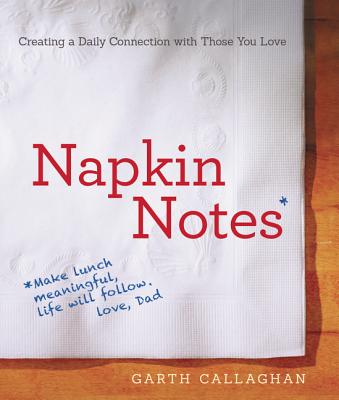 Napkin Notes: Make Lunch Meaningful, Life Will Follow - Callaghan, W Garth