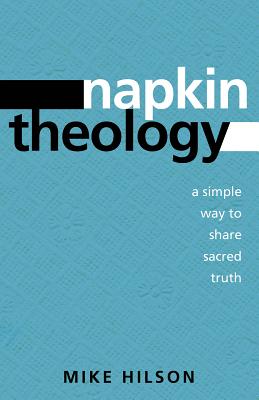 Napkin Theology: A Simple Way to Share Sacred Truth - Hilson, Mike