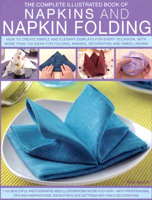 Napkins and Napkin Folding: How to Create Simple and Elegant Displays, with Over 150 Ideas for Folding, Making, Decorating and Embellishing - Spencer, Andrea, and Beech, Rick