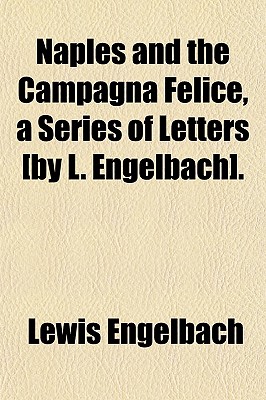 Naples and the Campagna Felice, a Series of Letters by L. Engelbach - Engelbach, Lewis (Creator)