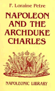 Napoleon and the Archduke Charles: A History of the Franco-Austrian Campaign in the Valley of the Danube in 1809 - Petre, F Loraine