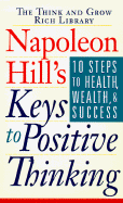 Napoleon Hill's Keys to Positive Thinking: 10 Steps to Health, Wealth, and Success - Hill, Napoleon, and Ritt, Michael J, Jr., and Napoleon, Hill Foundation