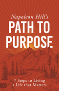 Napoleon Hill's Path to Purpose: 7 Steps to Living a Life That Matters