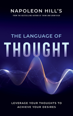 Napoleon Hill's the Language of Thought: Leverage Your Thoughts to Achieve Your Desires - Hill, Napoleon