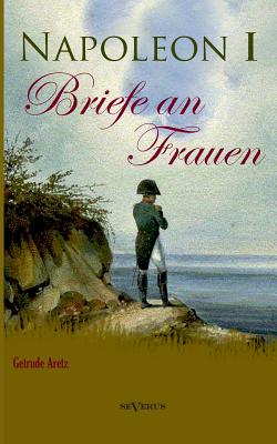 Napoleon I - Briefe an Frauen - Aretz (Hrsg ), Gertrude