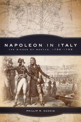 Napoleon in Italy: The Sieges of Mantua, 1796-1799 Volume 44 - Cuccia, Phillip R