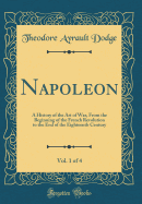 Napoleon, Vol. 1 of 4: A History of the Art of War, from the Beginning of the French Revolution to the End of the Eighteenth Century (Classic Reprint)