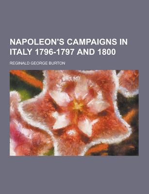 Napoleon's Campaigns in Italy 1796-1797 and 1800 - Burton, Reginald George