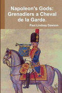 Napoleon's Gods: Grenadiers a Cheval de la Garde 1796-1815.