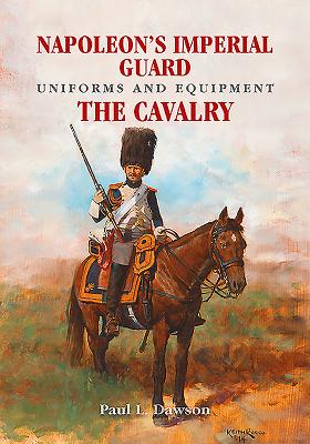 Napoleon's Imperial Guard Uniforms and Equipment: The Cavalry - Dawson, Paul L.