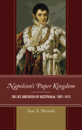 Napoleon's Paper Kingdom: The Life and Death of Westphalia, 1807-1813