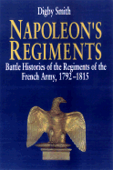 Napoleon's Regiments: Battle Histories of the Regiments of the French Army, 1792-1815 - Smith, Digby George
