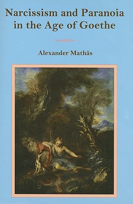 Narcissism and Paranoia in the Age of Goethe - Mathas, Alexander