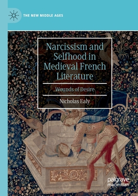 Narcissism and Selfhood in Medieval French Literature: Wounds of Desire - Ealy, Nicholas