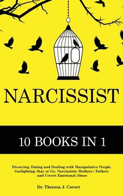 Narcissist: The Definitive Guide - 10 books in 1 - Divorcing, Dating and Dealing with Manipulative People. Gaslighting. Stay or Go. Narcissistic Mothers/Fathers and Covert Emotional abuse - J Covert, Dr Theresa