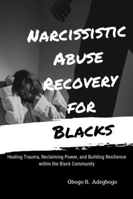 Narcissistic Abuse Recovery for Blacks: Healing Trauma, Reclaiming Power, and Building Resilience within the Black Community - Adegboye, Gbogo