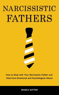 Narcissistic Fathers: How to Deal with Your Narcissistic Father and Heal from Emotional and Psychological Abuse - Sutton, Bianca