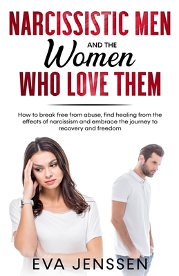 Narcissistic Men and the Women Who Love Them: How to Break Free from Abuse, Find Healing from the Effects of Narcissism and Embrace the Journey to Recovery and Freedom - Jenssen, Eva