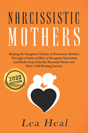 Narcissistic Mothers: Healing the Daughters Victims of Narcissistic Mothers. A Guide to Recognize Narcissism, Heal and Break Free from the Narcissist ... Journey of Self-healing (psychological abuse)