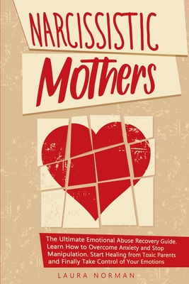 Narcissistic Mothers: The Ultimate Emotional Abuse Recovery Guide. Learn How to Overcome Anxiety and Stop Manipulation. Start Healing from Toxic Parents and Finally Take Control of Your Emotions. - Norman, Laura