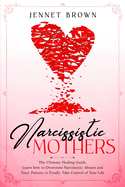 Narcissistic Mothers: The Ultimate Healing Guide. Learn how to Overcome Narcissistic Abuses and Toxic Parents to Finally Take Control of Your Life.