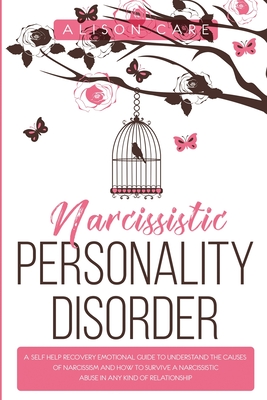 Narcissistic Personality Disorder: A Self-Help Recovery Emotional Guide to Understand the Causes of Narcissism and How to Survive Narcissistic Abuse in Any Kind of Relationship - Care, Alison