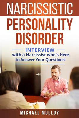 Narcissistic Personality Disorder: An Interview with a Narcissist Who's Here to Answer Your Questions! - Molloy, Michael
