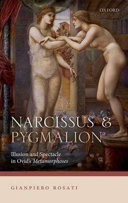 Narcissus and Pygmalion: Illusion and Spectacle in Ovid's Metamorphoses - Rosati, Gianpiero