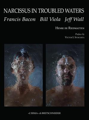 Narcissus in Troubled Waters: Francis Bacon, Bill Viola, Jeff Wall - De Riedmatten, Henri