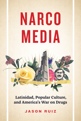 Narcomedia: Latinidad, Popular Culture, and America's War on Drugs - Ruiz, Jason