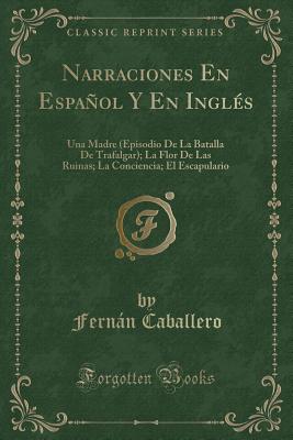 Narraciones En Espaol y En Ingls: Una Madre (Episodio de la Batalla de Trafalgar); La Flor de Las Ruinas; La Conciencia; El Escapulario (Classic Reprint) - Caballero, Fernan