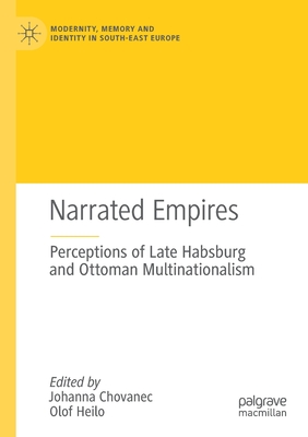 Narrated Empires: Perceptions of Late Habsburg and Ottoman Multinationalism - Chovanec, Johanna (Editor), and Heilo, Olof (Editor)