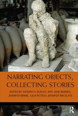 Narrating Objects, Collecting Stories - Dudley, Sandra H (Editor), and Barnes, Amy Jane (Editor), and Binnie, Jennifer (Editor)